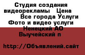 Студия создания видеорекламы › Цена ­ 20 000 - Все города Услуги » Фото и видео услуги   . Ненецкий АО,Выучейский п.